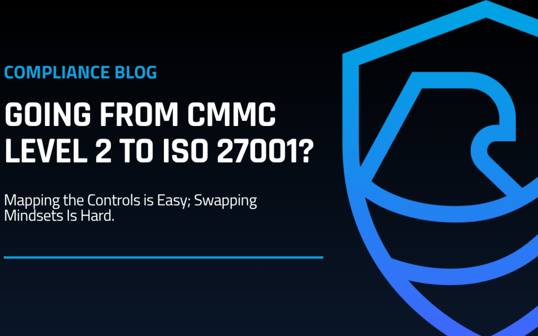 Going from CMMC Level 2 to ISO 27001? Mapping the Controls is Easy; Swapping Mindsets Is Hard.