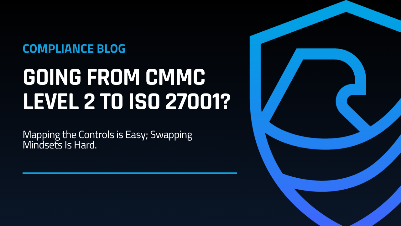 Going from CMMC Level 2 to ISO 27001? Mapping the Controls is Easy; Swapping Mindsets Is Hard.